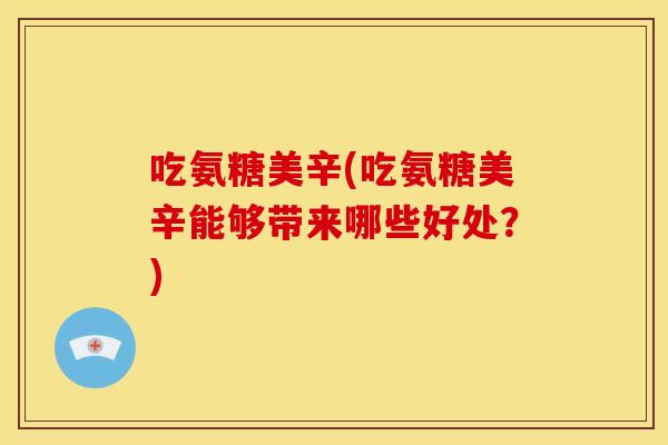 吃氨糖美辛(吃氨糖美辛能够带来哪些好处？)