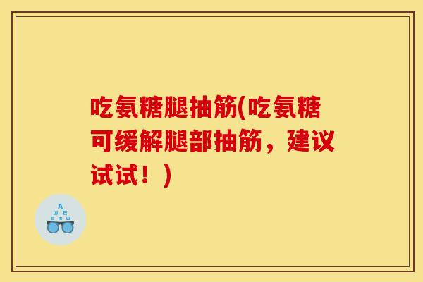 吃氨糖腿抽筋(吃氨糖可缓解腿部抽筋，建议试试！)