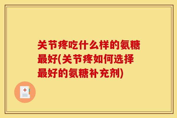 关节疼吃什么样的氨糖最好(关节疼如何选择最好的氨糖补充剂)-第1张图片-关节骑士 关节疼吃什么样的氨糖最好(关节疼如何选择最好的氨糖补充剂)-第1张图片-关节骑士