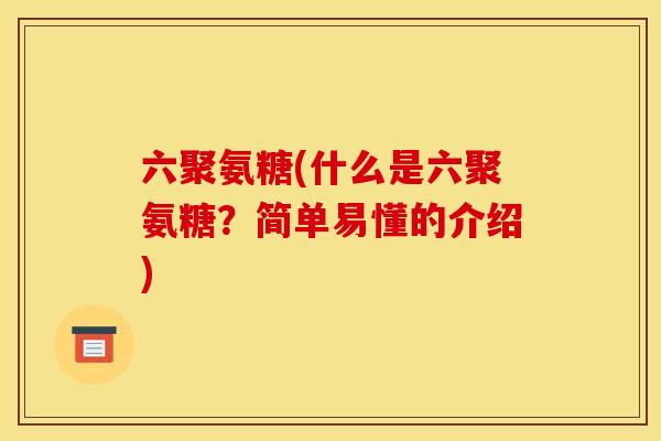 六聚氨糖(什么是六聚氨糖？简单易懂的介绍)