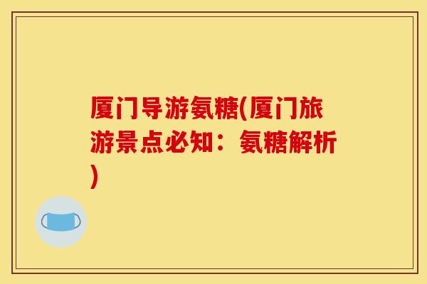 厦门导游氨糖(厦门旅游景点必知：氨糖解析)