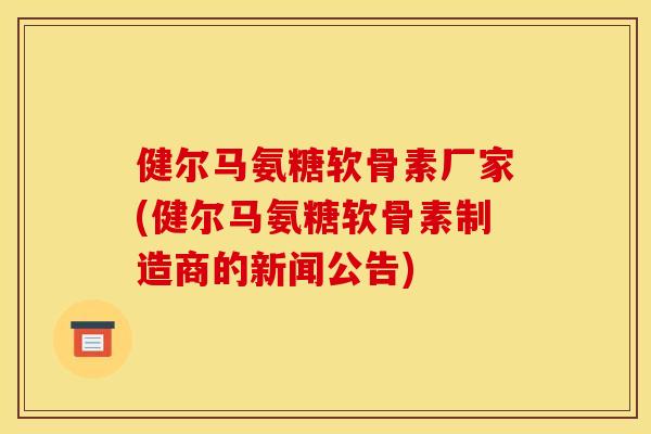 健尔马氨糖软骨素厂家(健尔马氨糖软骨素制造商的新闻公告)