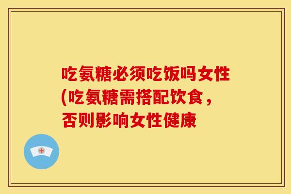 吃氨糖必须吃饭吗女性(吃氨糖需搭配饮食，否则影响女性健康