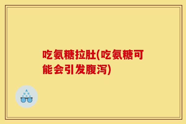 吃氨糖拉肚(吃氨糖可能会引发腹泻)