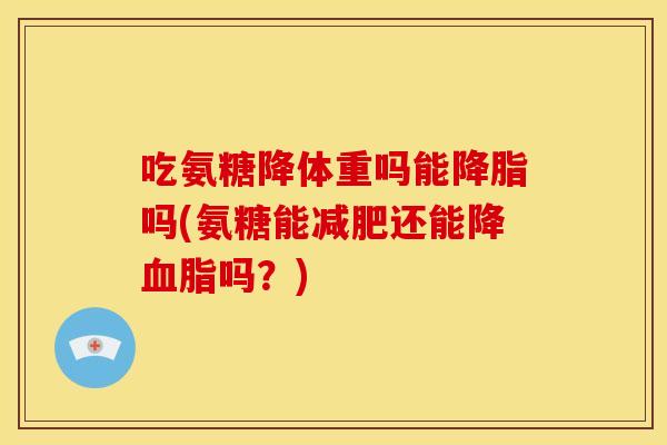 吃氨糖降体重吗能降脂吗(氨糖能减肥还能降血脂吗？)