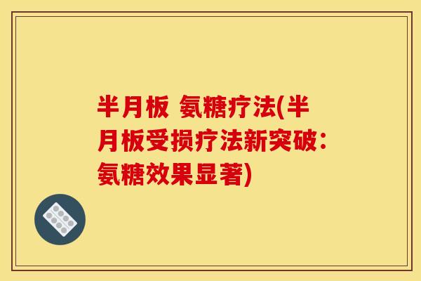 半月板 氨糖疗法(半月板受损疗法新突破：氨糖效果显著)