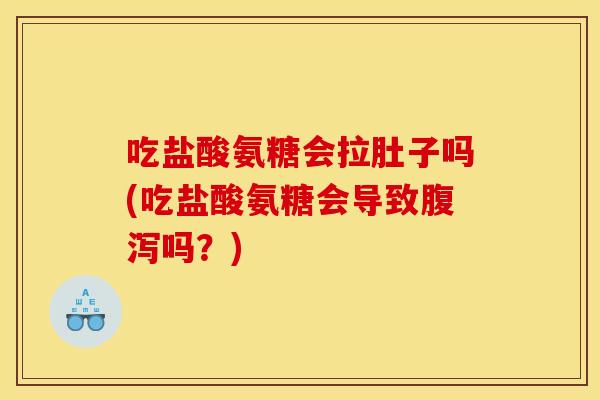 吃盐酸氨糖会拉肚子吗(吃盐酸氨糖会导致腹泻吗？)