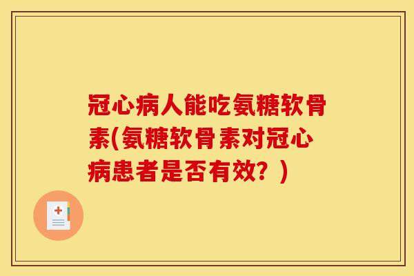 冠心病人能吃氨糖软骨素(氨糖软骨素对冠心病患者是否有效？)