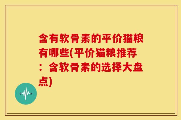 含有软骨素的平价猫粮有哪些(平价猫粮推荐：含软骨素的选择大盘点)