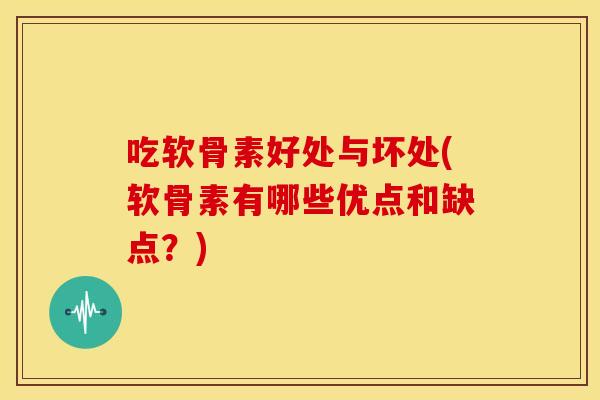 吃软骨素好处与坏处(软骨素有哪些优点和缺点？)
