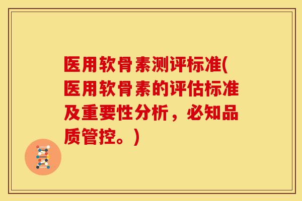 医用软骨素测评标准(医用软骨素的评估标准及重要性分析，必知品质管控。)