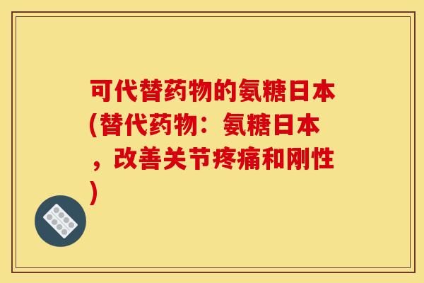 可代替药物的氨糖日本(替代药物：氨糖日本，改善关节疼痛和刚性)