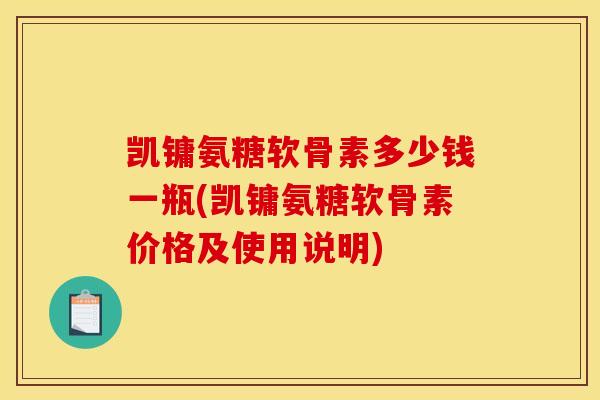 凯镛氨糖软骨素多少钱一瓶(凯镛氨糖软骨素价格及使用说明)-第1张图片-关节骑士