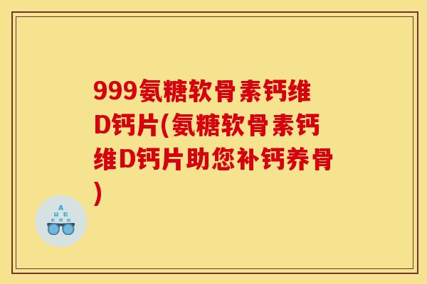 999氨糖软骨素钙维D钙片(氨糖软骨素钙维D钙片助您补钙养骨)-第1张图片-关节骑士