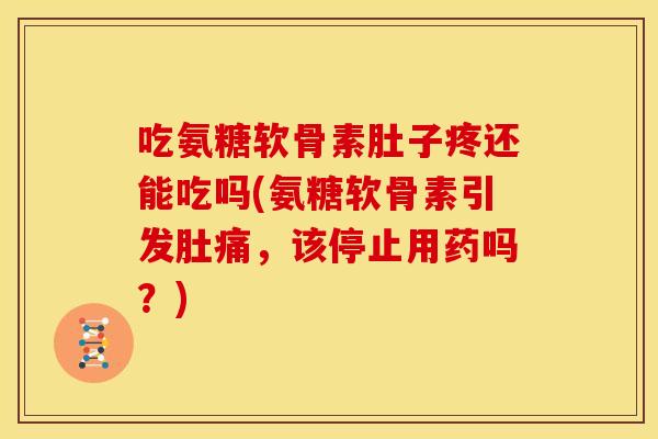 吃氨糖软骨素肚子疼还能吃吗(氨糖软骨素引发肚痛,该停止用药吗?)-第1张图片-关节骑士 吃氨糖软骨素肚子疼还能吃吗(氨糖软骨素引发肚痛,该停止用药吗?)-第1张图片-关节骑士