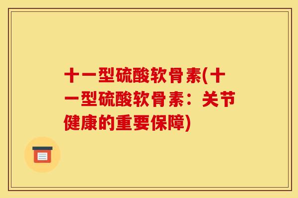 十一型硫酸软骨素(十一型硫酸软骨素：关节健康的重要保障)