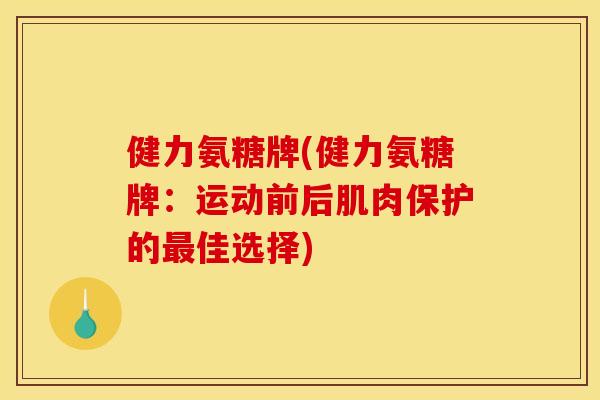 健力氨糖牌(健力氨糖牌：运动前后肌肉保护的最佳选择)
