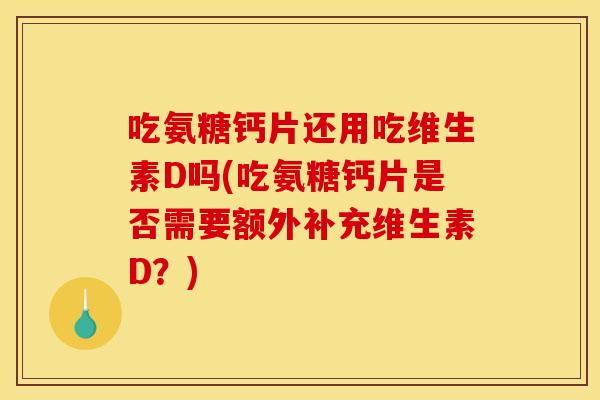 吃氨糖钙片还用吃维生素D吗(吃氨糖钙片是否需要额外补充维生素D？)