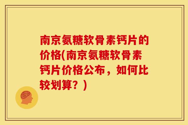 南京氨糖软骨素钙片的价格(南京氨糖软骨素钙片价格公布,如何比较划算?)-第1张图片-关节骑士 南京氨糖软骨素钙片的价格(南京氨糖软骨素钙片价格公布,如何比较划算?)-第1张图片-关节骑士