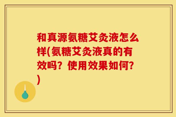 和真源氨糖艾灸液怎么样(氨糖艾灸液真的有效吗？使用效果如何？)