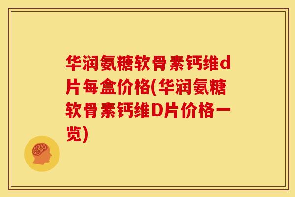 华润氨糖软骨素钙维d片每盒价格(华润氨糖软骨素钙维D片价格一览)