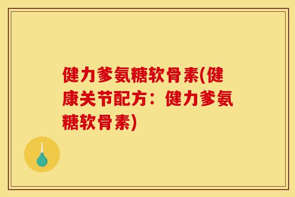 健力爹氨糖软骨素(健康关节配方:健力爹氨糖软骨素)-第1张图片-关节骑士 健力爹氨糖软骨素(健康关节配方:健力爹氨糖软骨素)-第1张图片-关节骑士