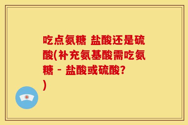吃点氨糖 盐酸还是硫酸(补充氨基酸需吃氨糖 - 盐酸或硫酸?)-第1张图片-关节骑士 吃点氨糖 盐酸还是硫酸(补充氨基酸需吃氨糖 - 盐酸或硫酸?)-第1张图片-关节骑士