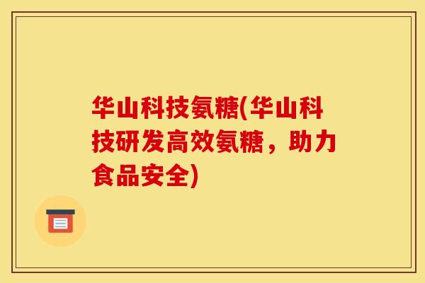 华山科技氨糖(华山科技研发高效氨糖，助力食品安全)