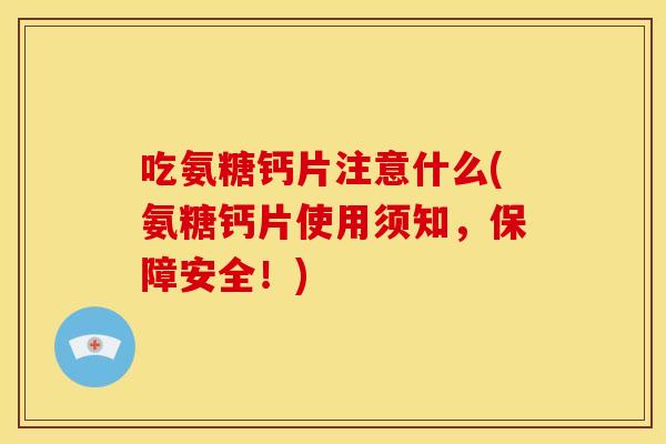 吃氨糖钙片注意什么(氨糖钙片使用须知,保障安全!)-第1张图片-关节骑士 吃氨糖钙片注意什么(氨糖钙片使用须知,保障安全!)-第1张图片-关节骑士