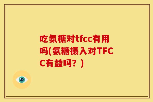 吃氨糖对tfcc有用吗(氨糖摄入对TFCC有益吗？)