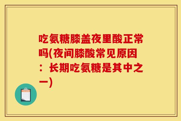 吃氨糖膝盖夜里酸正常吗(夜间膝酸常见原因：长期吃氨糖是其中之一)