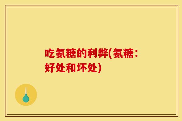 吃氨糖的利弊(氨糖：好处和坏处)