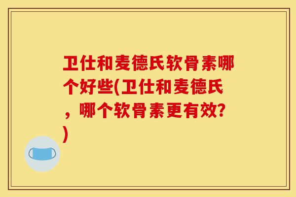 卫仕和麦德氏软骨素哪个好些(卫仕和麦德氏,哪个软骨素更有效?)-第1张图片-关节骑士 卫仕和麦德氏软骨素哪个好些(卫仕和麦德氏,哪个软骨素更有效?)-第1张图片-关节骑士