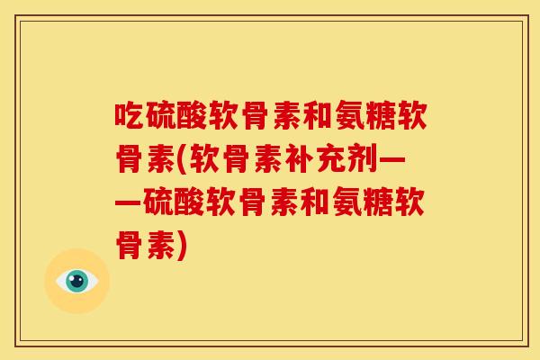吃硫酸软骨素和氨糖软骨素(软骨素补充剂——硫酸软骨素和氨糖软骨素)-第1张图片-关节骑士 吃硫酸软骨素和氨糖软骨素(软骨素补充剂——硫酸软骨素和氨糖软骨素)-第1张图片-关节骑士