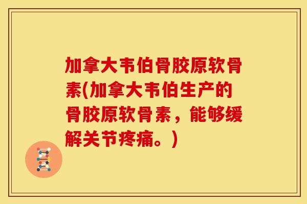 加拿大韦伯骨胶原软骨素(加拿大韦伯生产的骨胶原软骨素，能够缓解关节疼痛。)
