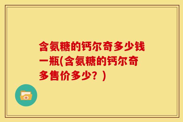 含氨糖的钙尔奇多少钱一瓶(含氨糖的钙尔奇多售价多少？)