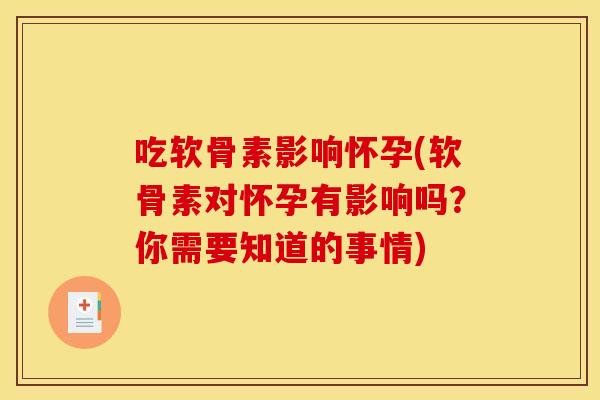 吃软骨素影响怀孕(软骨素对怀孕有影响吗？你需要知道的事情)