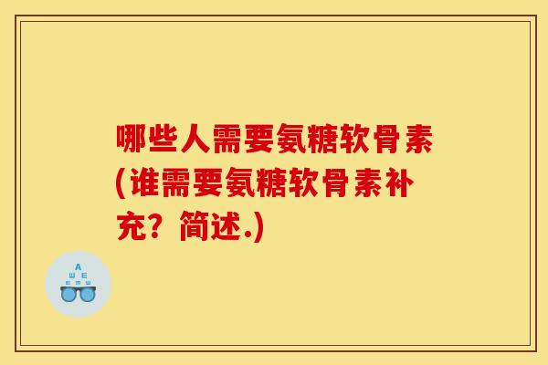 哪些人需要氨糖软骨素(谁需要氨糖软骨素补充？简述.)
