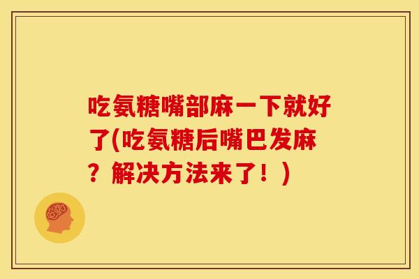 吃氨糖嘴部麻一下就好了(吃氨糖后嘴巴发麻？解决方法来了！)