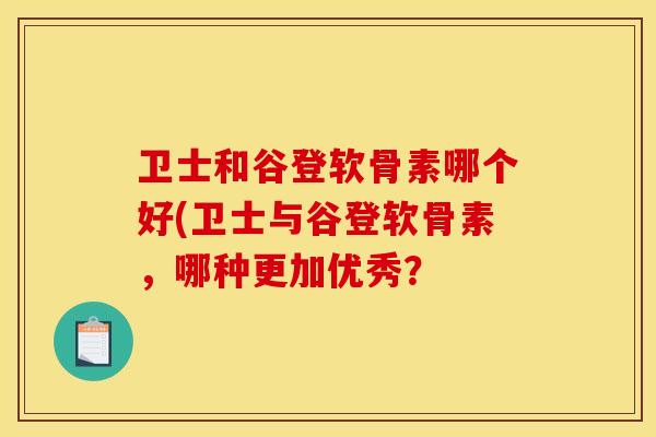 卫士和谷登软骨素哪个好(卫士与谷登软骨素,哪种更加优秀?-第1张图片-关节骑士 卫士和谷登软骨素哪个好(卫士与谷登软骨素,哪种更加优秀?-第1张图片-关节骑士