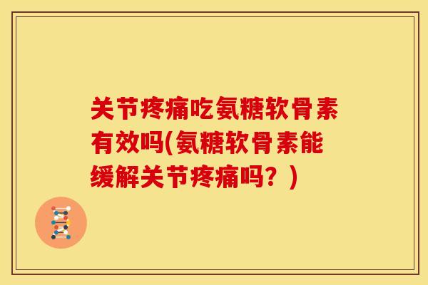 关节疼痛吃氨糖软骨素有效吗(氨糖软骨素能缓解关节疼痛吗？)