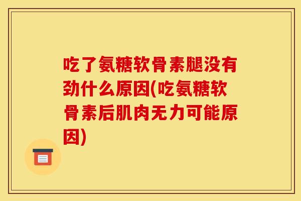 吃了氨糖软骨素腿没有劲什么原因(吃氨糖软骨素后肌肉无力可能原因)-第1张图片-关节骑士