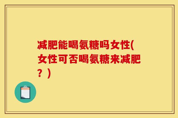 减肥能喝氨糖吗女性(女性可否喝氨糖来减肥？)-第1张图片-关节骑士