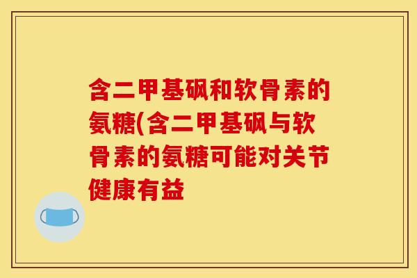含二甲基砜和软骨素的氨糖(含二甲基砜与软骨素的氨糖可能对关节健康有益