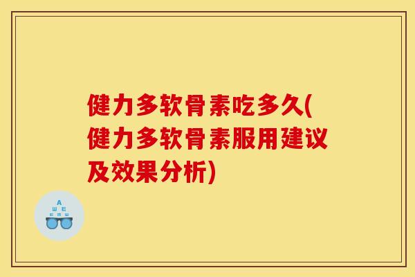健力多软骨素吃多久(健力多软骨素服用建议及效果分析)-第1张图片-关节骑士