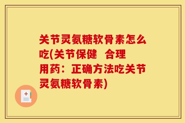 关节灵氨糖软骨素怎么吃(关节保健  合理用药：正确方法吃关节灵氨糖软骨素)