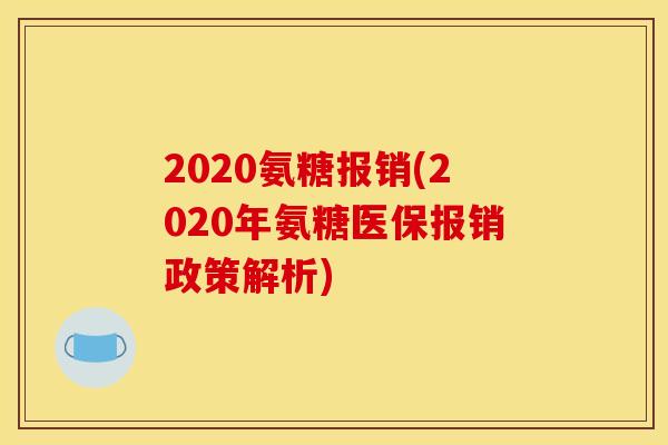2020氨糖报销(2020年氨糖医保报销政策解析)