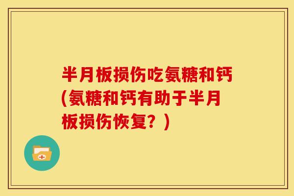半月板损伤吃氨糖和钙(氨糖和钙有助于半月板损伤恢复？)