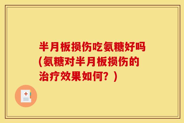 半月板损伤吃氨糖好吗(氨糖对半月板损伤的治疗效果如何？)