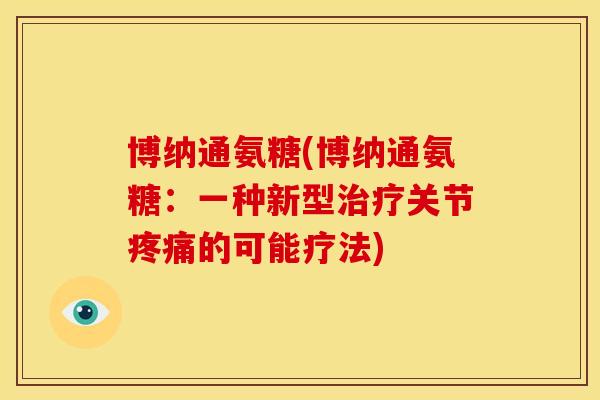 博纳通氨糖(博纳通氨糖：一种新型治疗关节疼痛的可能疗法)